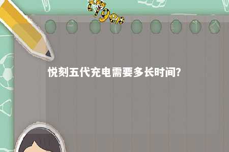 悦刻五代充电需要多长时间？ 